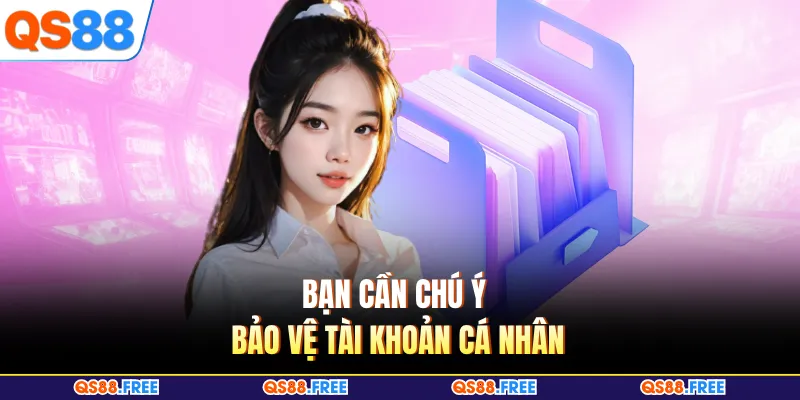 Chơi Có Trách Nhiệm 4 Bạn cần chú ý bảo vệ tài khoản cá nhân