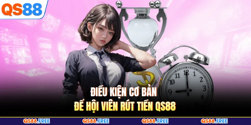 Điều kiện cơ bản để hội viên rút tiền QS88