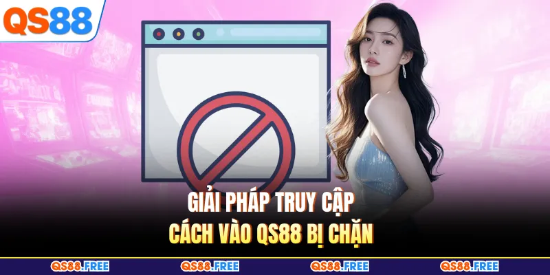 Giải pháp truy cập cách vào QS88 bị chặn 
