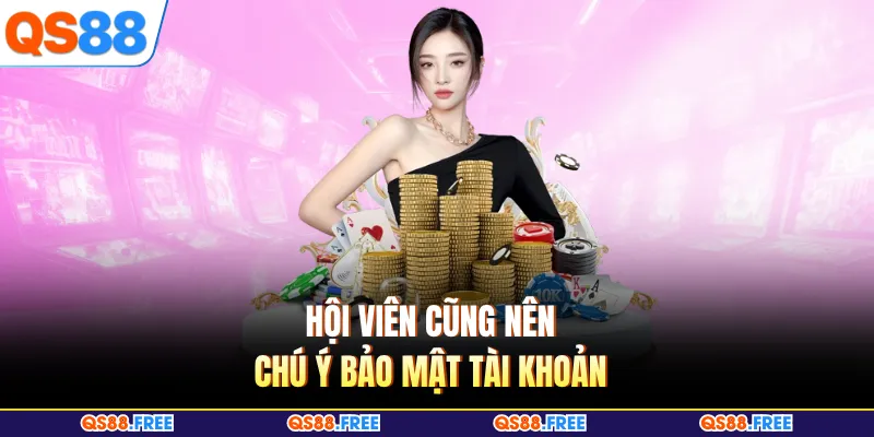 Hội viên cũng nên chú ý bảo mật tài khoản