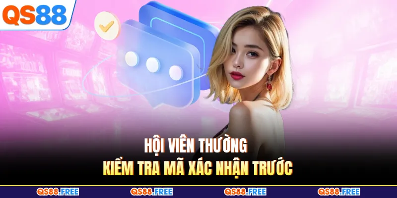 Hội viên thường kiểm tra mã xác nhận trước