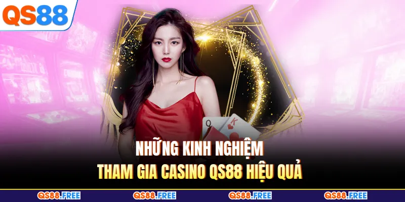 Những kinh nghiệm tham gia Casino QS88 hiệu quả