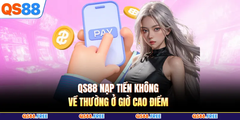 QS88 nạp tiền không về thường ở giờ cao điểm
