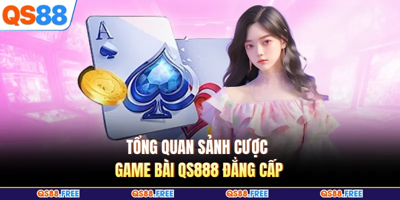 Tổng quan sảnh cược game bài QS88 đẳng cấp